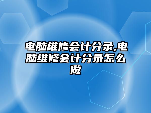 電腦維修會計分錄,電腦維修會計分錄怎么做