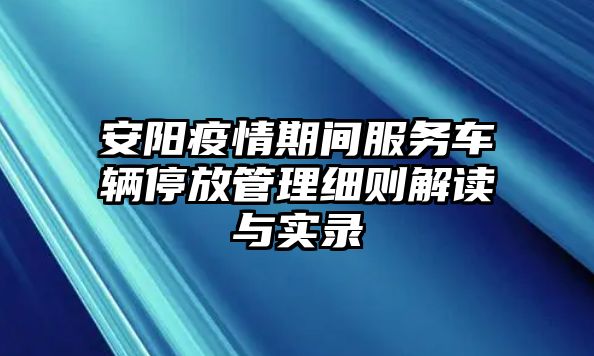 安陽疫情期間服務車輛停放管理細則解讀與實錄