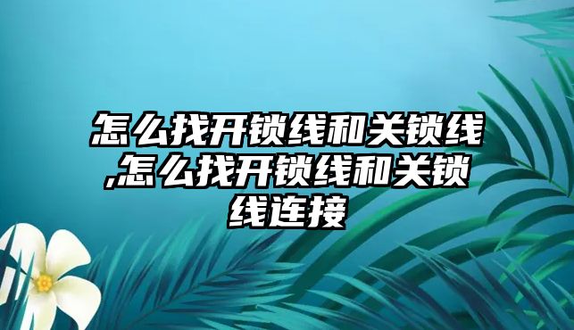 怎么找開鎖線和關鎖線,怎么找開鎖線和關鎖線連接