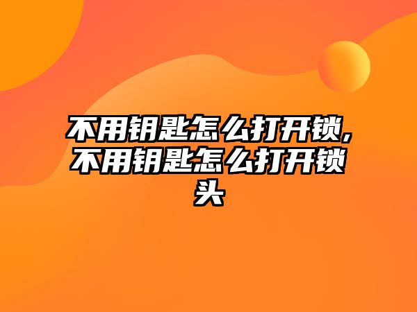 不用鑰匙怎么打開鎖,不用鑰匙怎么打開鎖頭