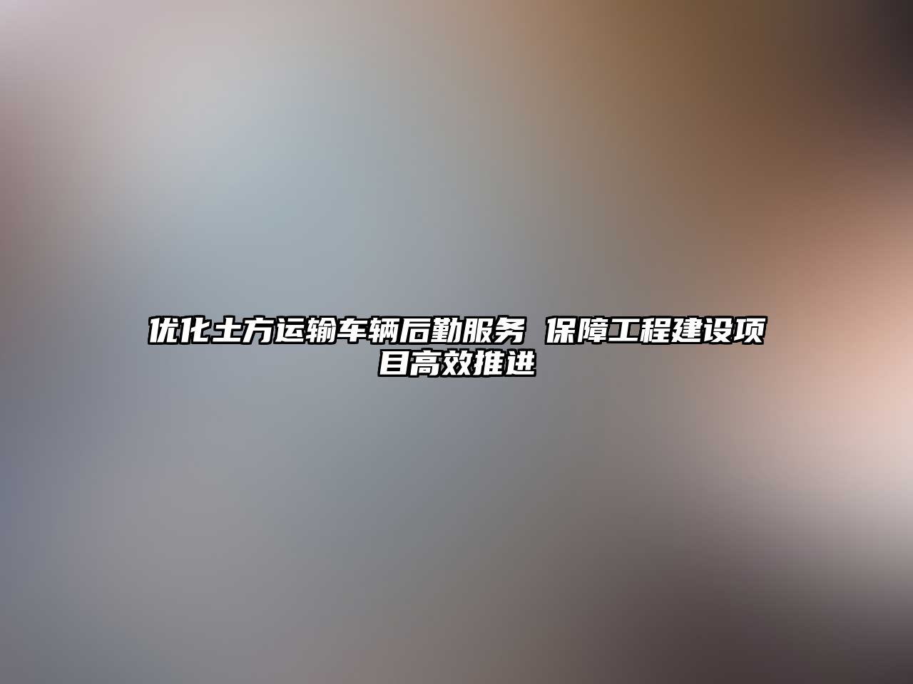 優化土方運輸車輛后勤服務 保障工程建設項目高效推進