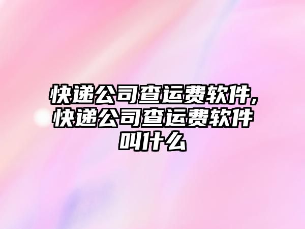 快遞公司查運費軟件,快遞公司查運費軟件叫什么