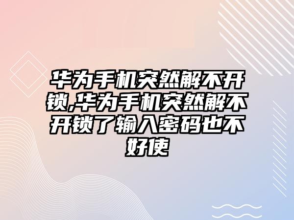 華為手機突然解不開鎖,華為手機突然解不開鎖了輸入密碼也不好使