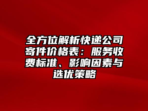 全方位解析快遞公司寄件價格表：服務(wù)收費標準、影響因素與選優(yōu)策略