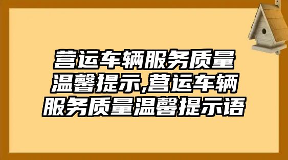 營運(yùn)車輛服務(wù)質(zhì)量溫馨提示,營運(yùn)車輛服務(wù)質(zhì)量溫馨提示語