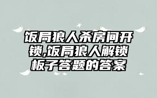 飯局狼人殺房間開鎖,飯局狼人解鎖板子答題的答案