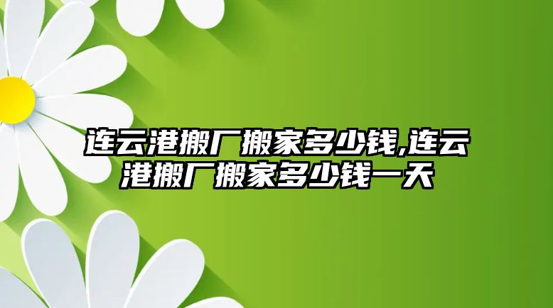 連云港搬廠搬家多少錢(qián),連云港搬廠搬家多少錢(qián)一天