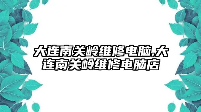 大連南關嶺維修電腦,大連南關嶺維修電腦店