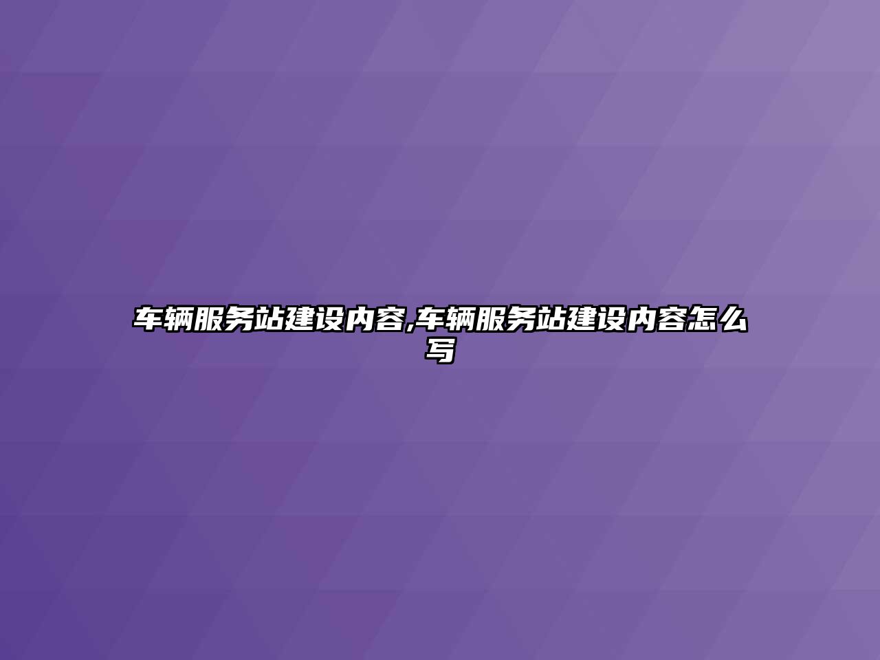 車輛服務站建設內容,車輛服務站建設內容怎么寫