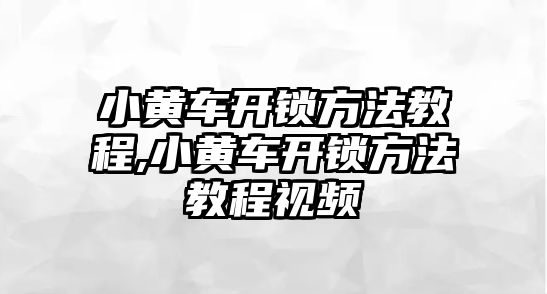 小黃車開鎖方法教程,小黃車開鎖方法教程視頻