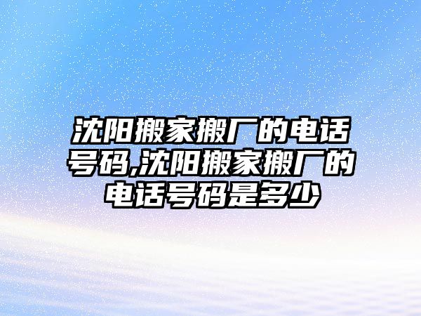 沈陽搬家搬廠的電話號碼,沈陽搬家搬廠的電話號碼是多少