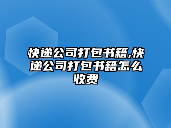 快遞公司打包書籍,快遞公司打包書籍怎么收費