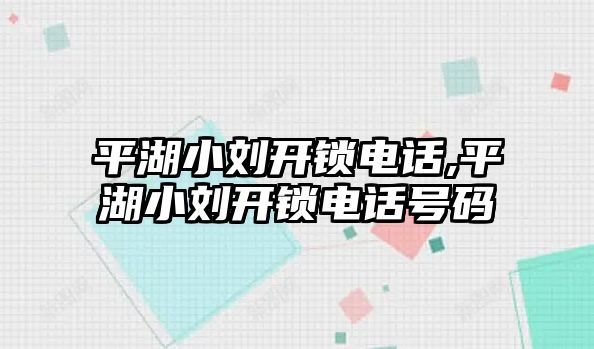 平湖小劉開鎖電話,平湖小劉開鎖電話號(hào)碼