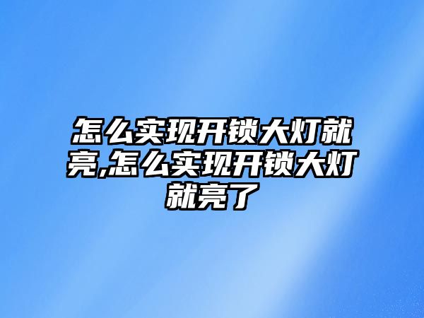 怎么實現開鎖大燈就亮,怎么實現開鎖大燈就亮了