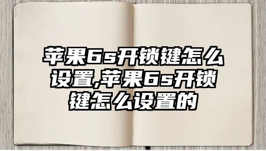 蘋果6s開鎖鍵怎么設置,蘋果6s開鎖鍵怎么設置的