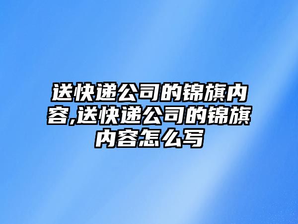 送快遞公司的錦旗內容,送快遞公司的錦旗內容怎么寫