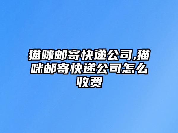 貓咪郵寄快遞公司,貓咪郵寄快遞公司怎么收費(fèi)