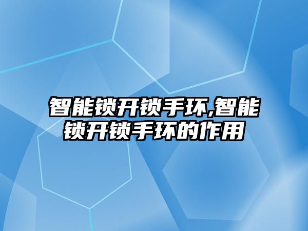 智能鎖開鎖手環,智能鎖開鎖手環的作用