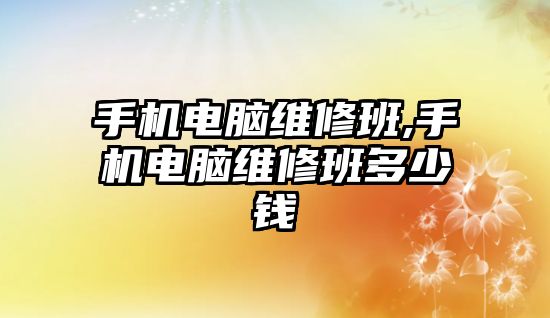 手機電腦維修班,手機電腦維修班多少錢