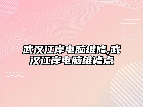 武漢江岸電腦維修,武漢江岸電腦維修點