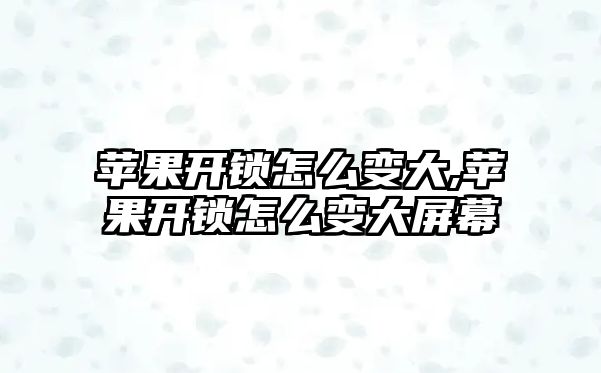 蘋果開鎖怎么變大,蘋果開鎖怎么變大屏幕