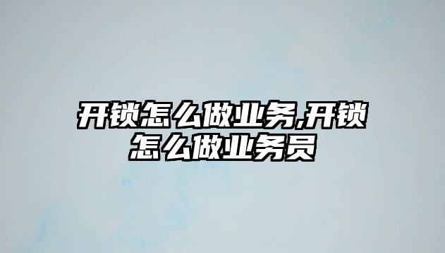 開鎖怎么做業務,開鎖怎么做業務員