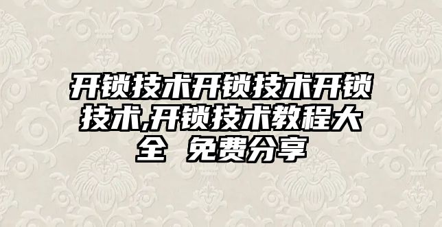 開鎖技術開鎖技術開鎖技術,開鎖技術教程大全 免費分享