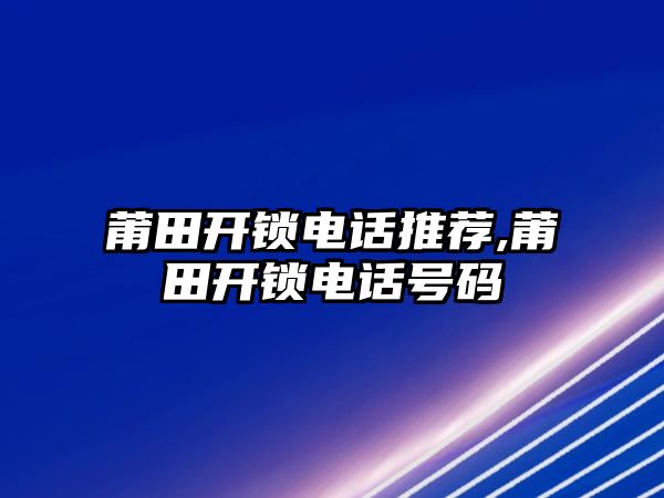 莆田開鎖電話推薦,莆田開鎖電話號碼