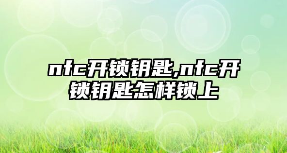 nfc開鎖鑰匙,nfc開鎖鑰匙怎樣鎖上