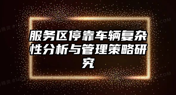 服務(wù)區(qū)停靠車輛復(fù)雜性分析與管理策略研究