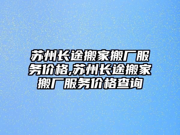 蘇州長途搬家搬廠服務價格,蘇州長途搬家搬廠服務價格查詢