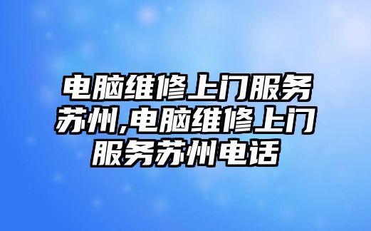 電腦維修上門服務蘇州,電腦維修上門服務蘇州電話