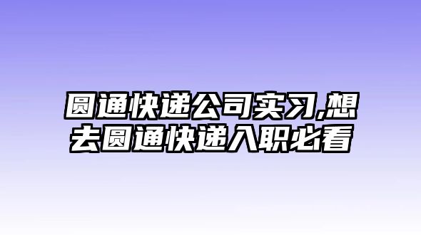 圓通快遞公司實習,想去圓通快遞入職必看