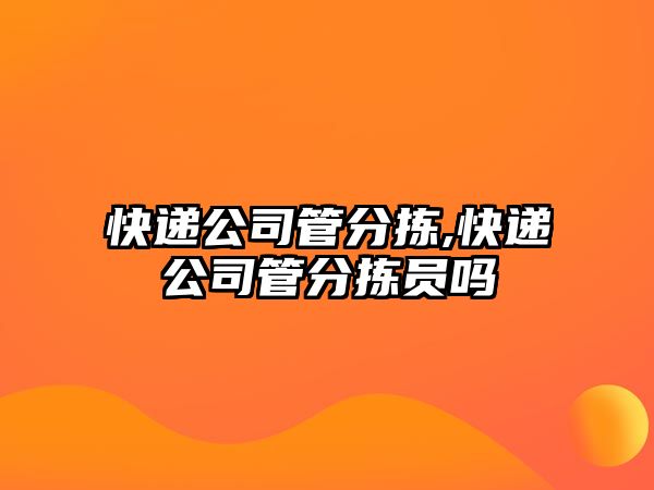 快遞公司管分揀,快遞公司管分揀員嗎