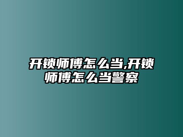 開鎖師傅怎么當,開鎖師傅怎么當警察