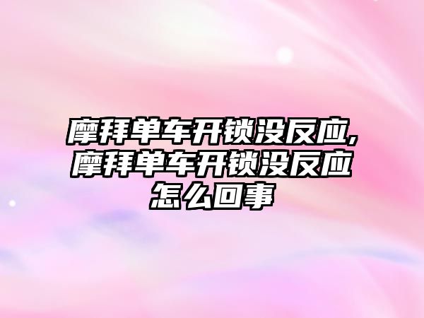 摩拜單車開鎖沒反應,摩拜單車開鎖沒反應怎么回事