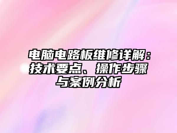 電腦電路板維修詳解：技術要點、操作步驟與案例分析