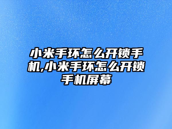 小米手環怎么開鎖手機,小米手環怎么開鎖手機屏幕