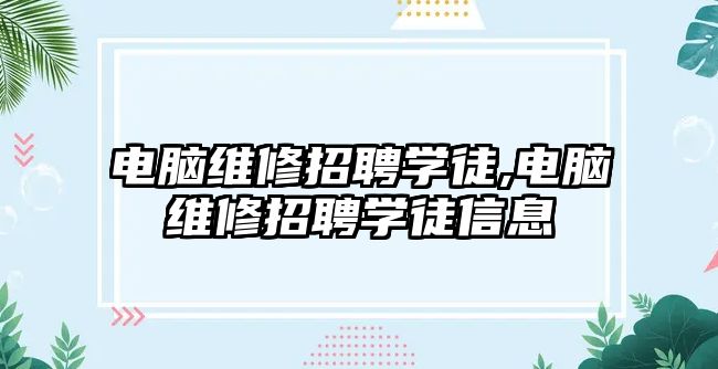 電腦維修招聘學徒,電腦維修招聘學徒信息