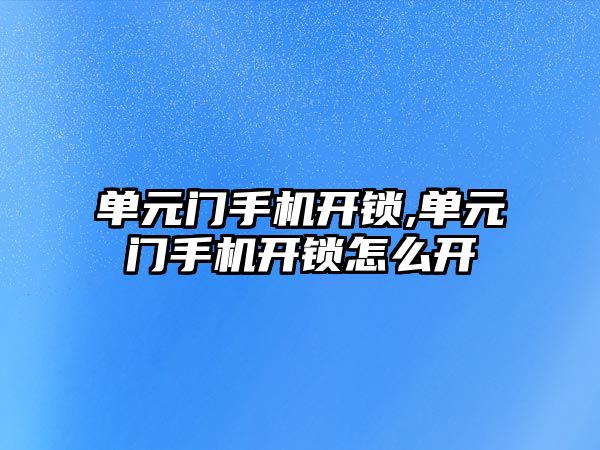 單元門手機開鎖,單元門手機開鎖怎么開