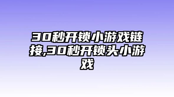 30秒開鎖小游戲鏈接,30秒開鎖頭小游戲