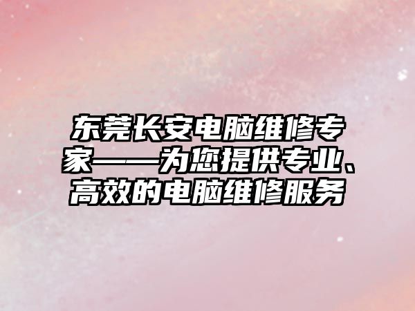 東莞長安電腦維修專家——為您提供專業、高效的電腦維修服務