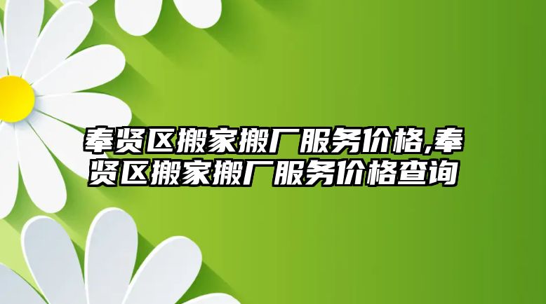 奉賢區搬家搬廠服務價格,奉賢區搬家搬廠服務價格查詢