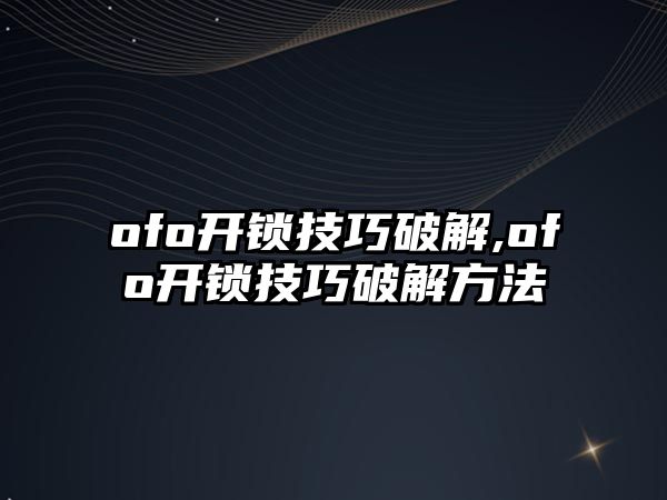 ofo開鎖技巧破解,ofo開鎖技巧破解方法