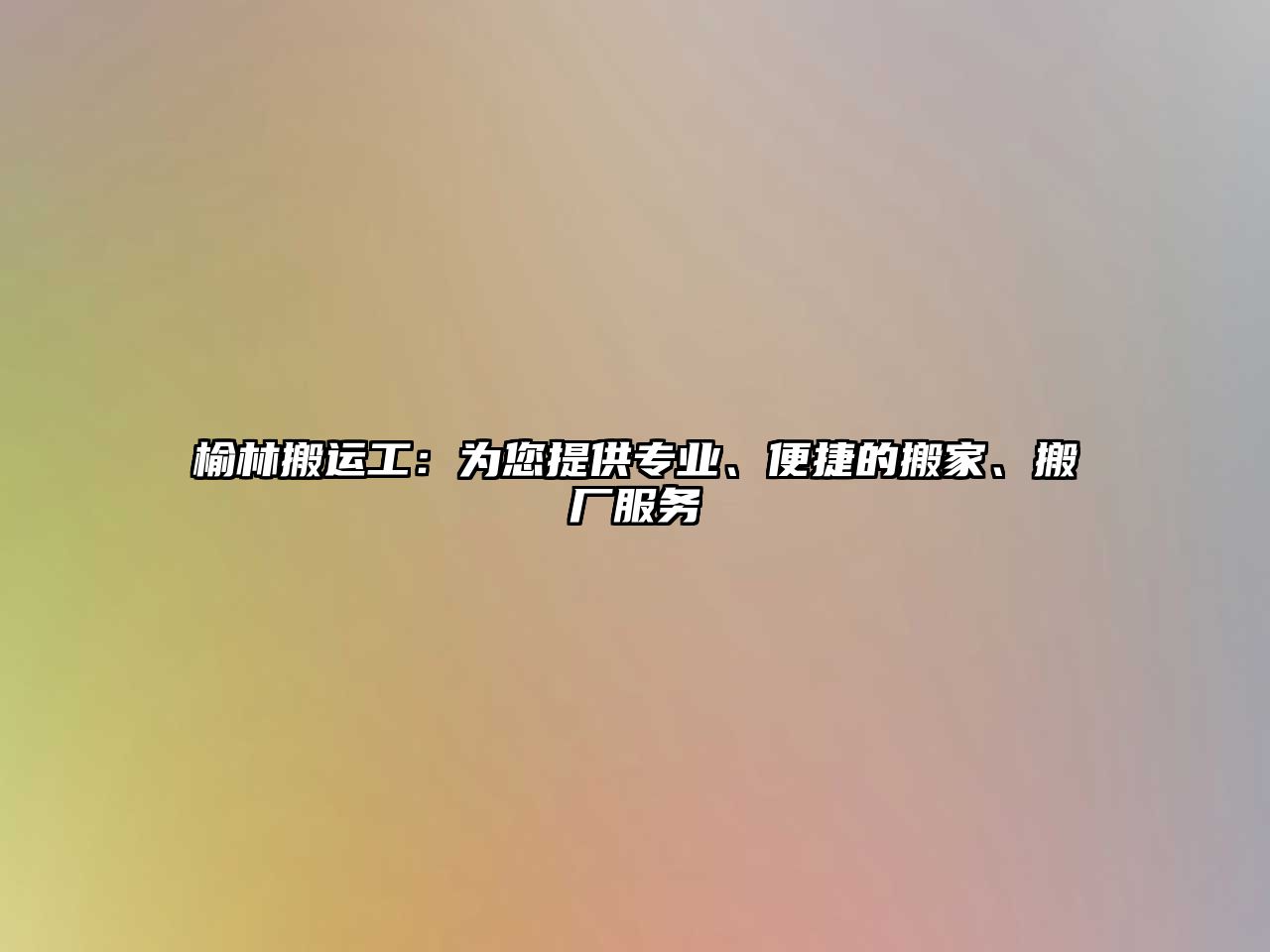 榆林搬運工：為您提供專業、便捷的搬家、搬廠服務