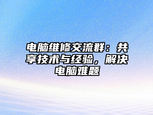 電腦維修交流群：共享技術與經驗，解決電腦難題