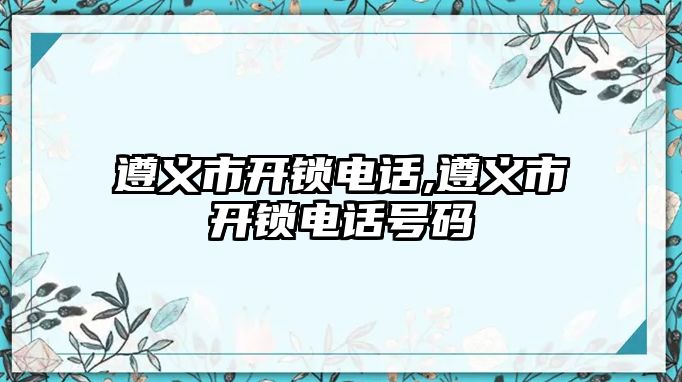 遵義市開鎖電話,遵義市開鎖電話號碼