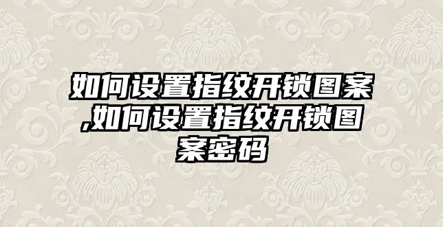 如何設置指紋開鎖圖案,如何設置指紋開鎖圖案密碼