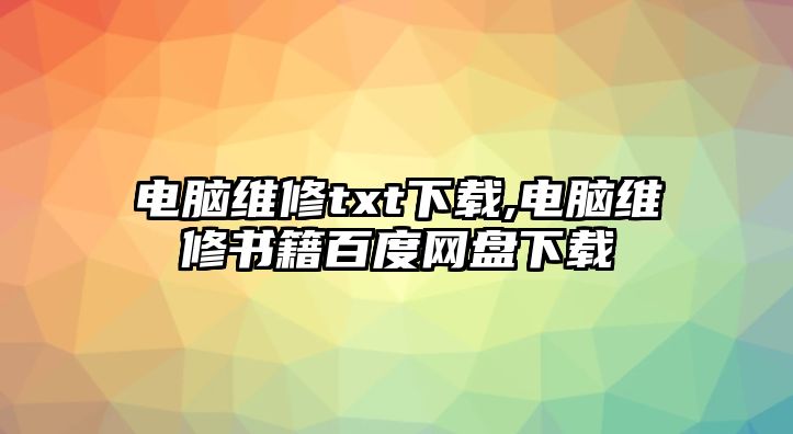 電腦維修txt下載,電腦維修書籍百度網盤下載