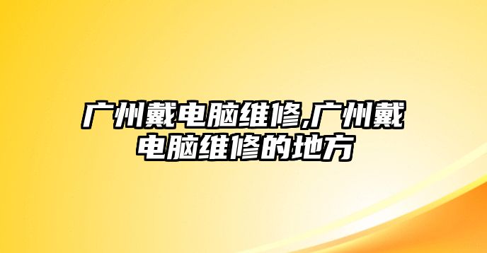 廣州戴電腦維修,廣州戴電腦維修的地方